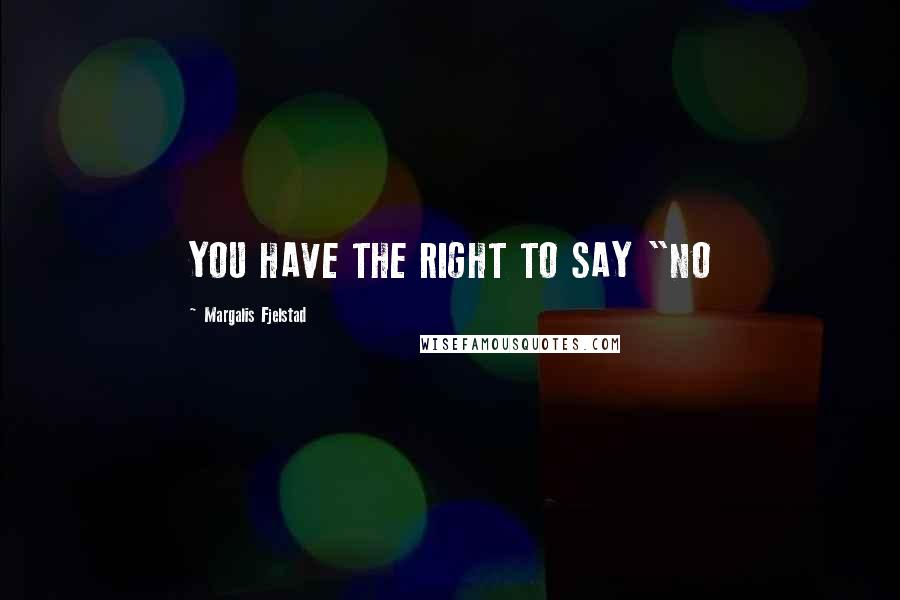 Margalis Fjelstad Quotes: YOU HAVE THE RIGHT TO SAY "NO