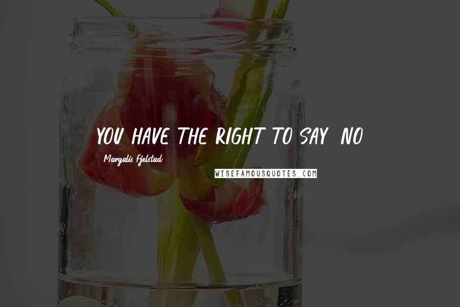 Margalis Fjelstad Quotes: YOU HAVE THE RIGHT TO SAY "NO