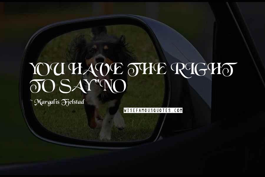 Margalis Fjelstad Quotes: YOU HAVE THE RIGHT TO SAY "NO