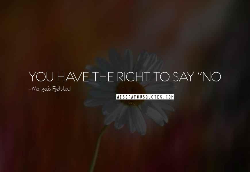 Margalis Fjelstad Quotes: YOU HAVE THE RIGHT TO SAY "NO