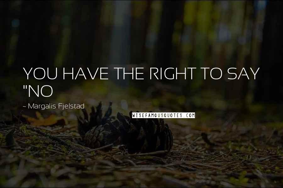 Margalis Fjelstad Quotes: YOU HAVE THE RIGHT TO SAY "NO