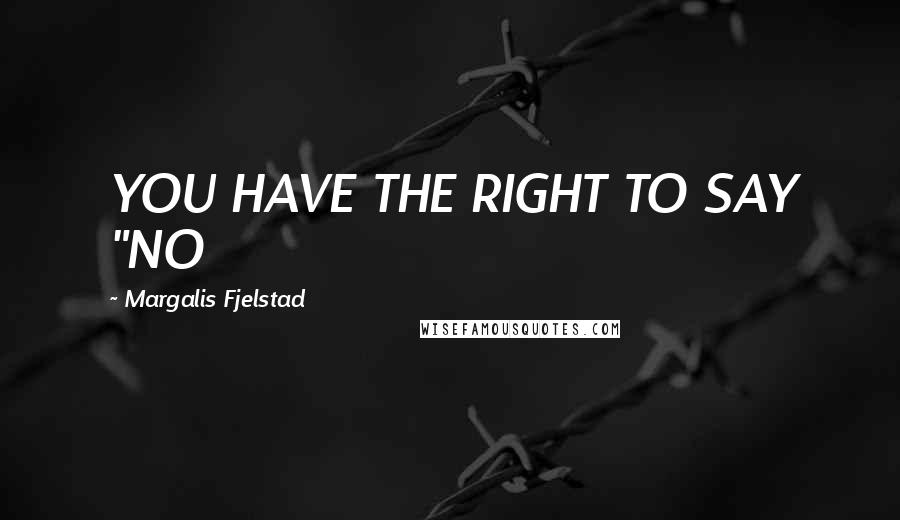 Margalis Fjelstad Quotes: YOU HAVE THE RIGHT TO SAY "NO