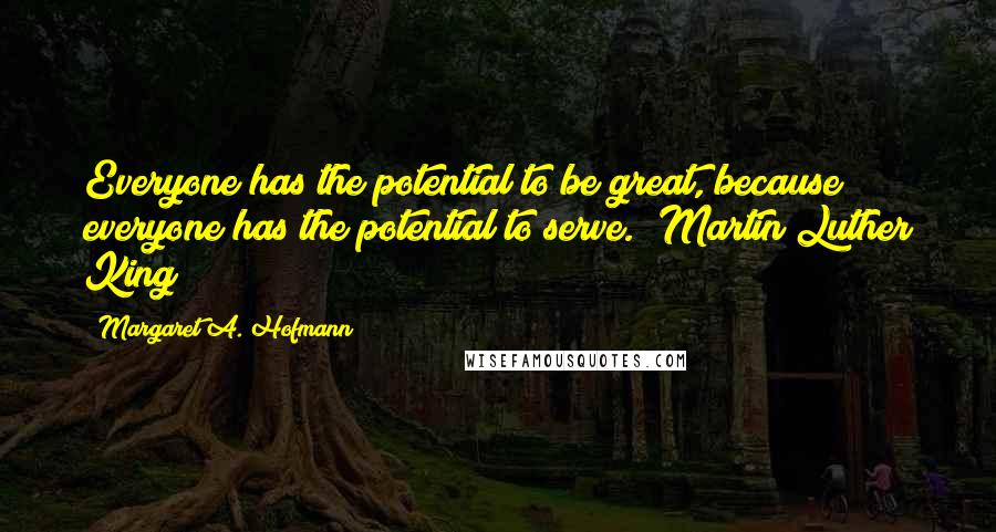 Margaret A. Hofmann Quotes: Everyone has the potential to be great, because everyone has the potential to serve." Martin Luther King