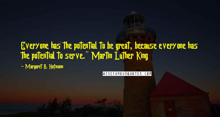 Margaret A. Hofmann Quotes: Everyone has the potential to be great, because everyone has the potential to serve." Martin Luther King