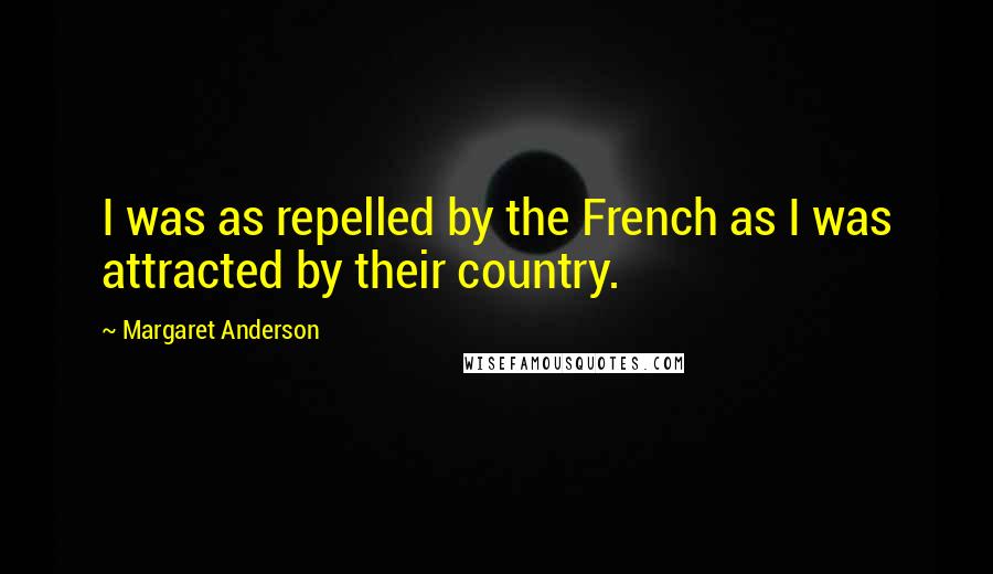 Margaret Anderson Quotes: I was as repelled by the French as I was attracted by their country.