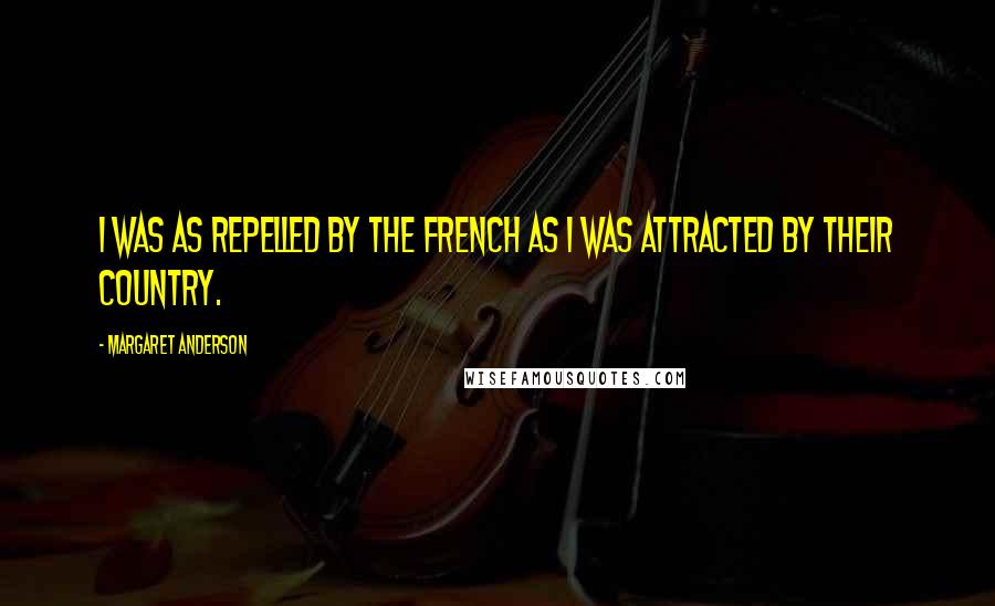 Margaret Anderson Quotes: I was as repelled by the French as I was attracted by their country.