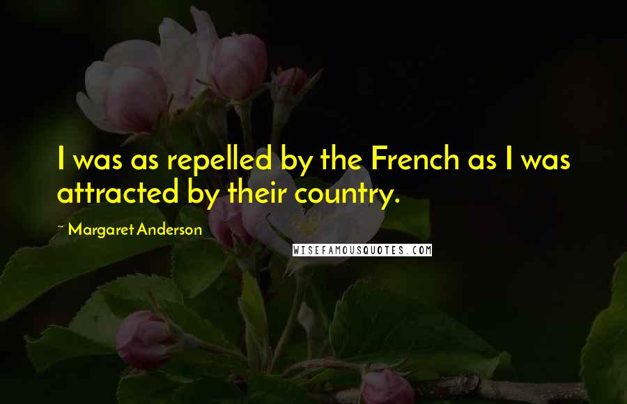 Margaret Anderson Quotes: I was as repelled by the French as I was attracted by their country.