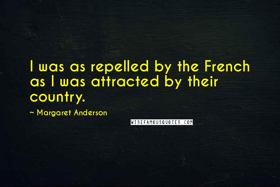 Margaret Anderson Quotes: I was as repelled by the French as I was attracted by their country.