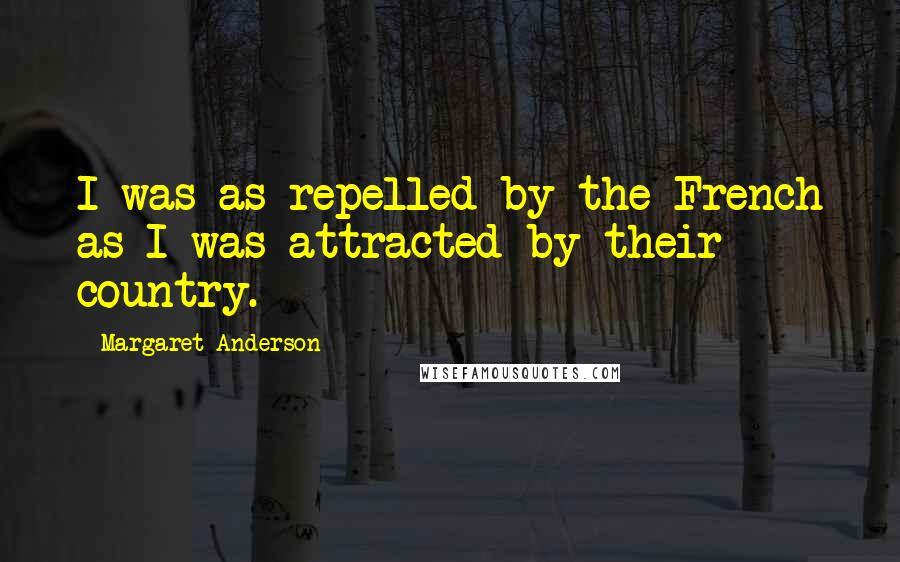 Margaret Anderson Quotes: I was as repelled by the French as I was attracted by their country.