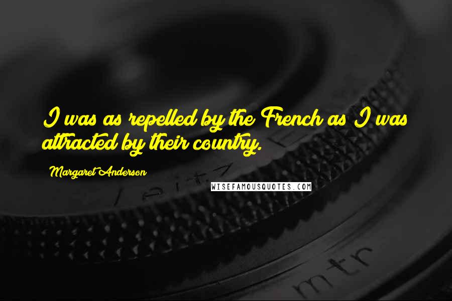 Margaret Anderson Quotes: I was as repelled by the French as I was attracted by their country.