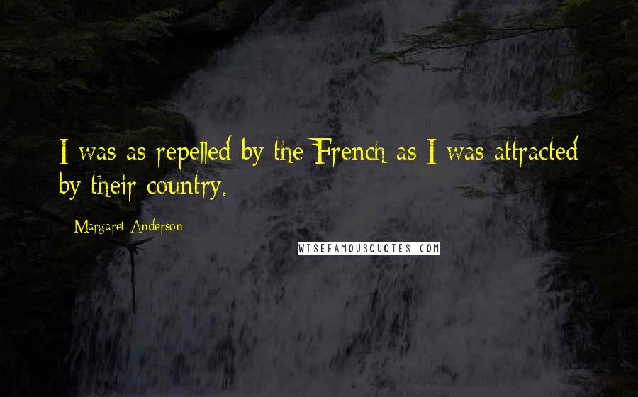 Margaret Anderson Quotes: I was as repelled by the French as I was attracted by their country.