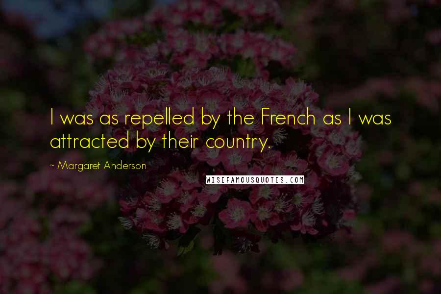 Margaret Anderson Quotes: I was as repelled by the French as I was attracted by their country.
