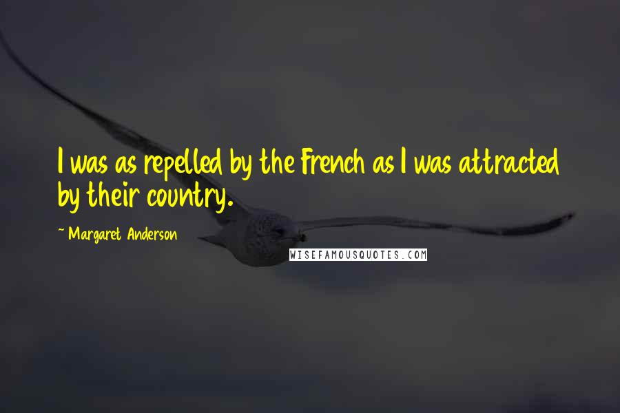 Margaret Anderson Quotes: I was as repelled by the French as I was attracted by their country.