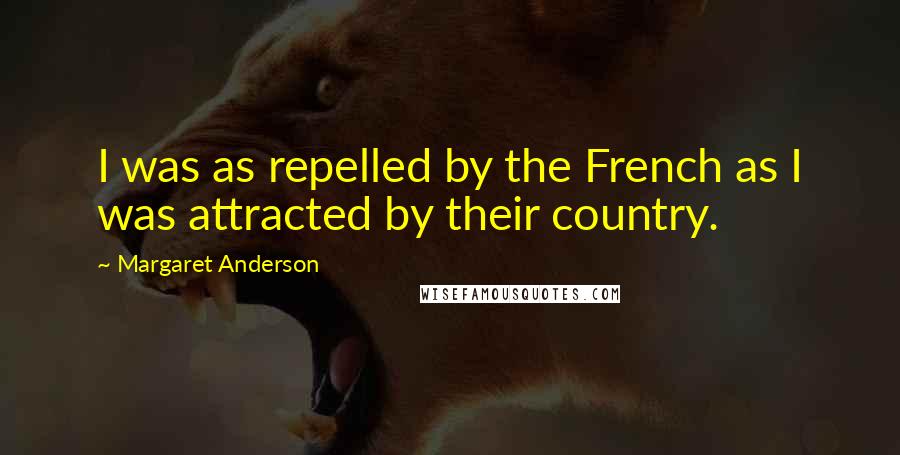 Margaret Anderson Quotes: I was as repelled by the French as I was attracted by their country.