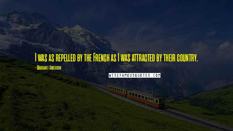 Margaret Anderson Quotes: I was as repelled by the French as I was attracted by their country.