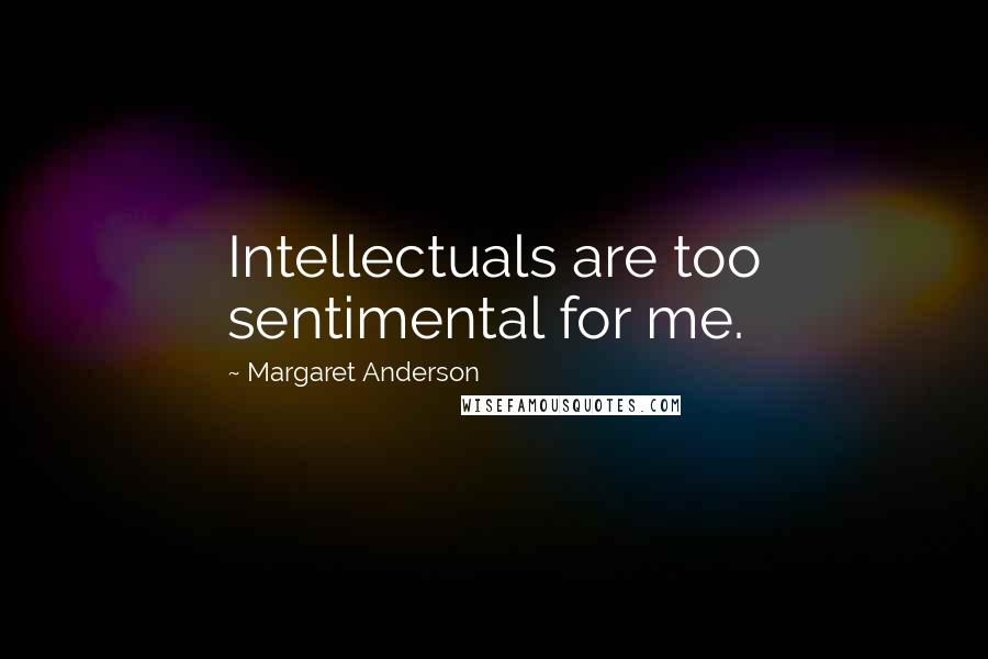 Margaret Anderson Quotes: Intellectuals are too sentimental for me.