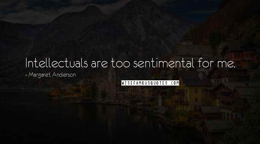 Margaret Anderson Quotes: Intellectuals are too sentimental for me.