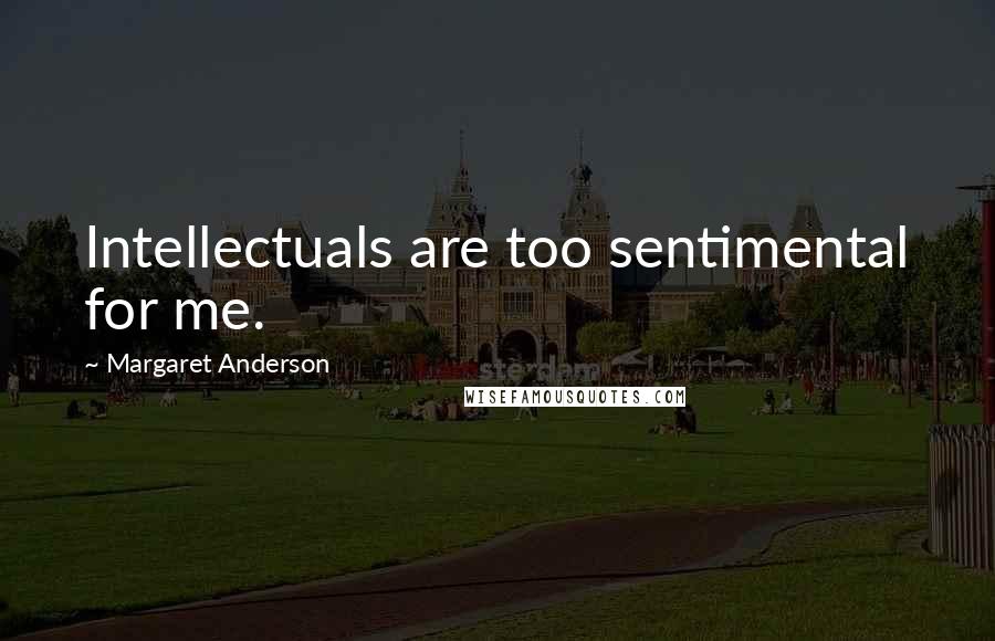 Margaret Anderson Quotes: Intellectuals are too sentimental for me.