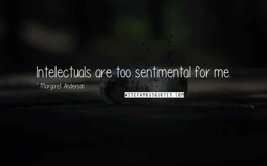Margaret Anderson Quotes: Intellectuals are too sentimental for me.