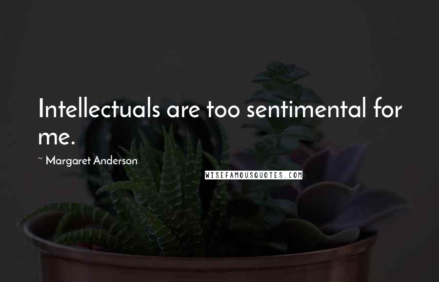 Margaret Anderson Quotes: Intellectuals are too sentimental for me.