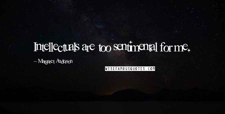 Margaret Anderson Quotes: Intellectuals are too sentimental for me.