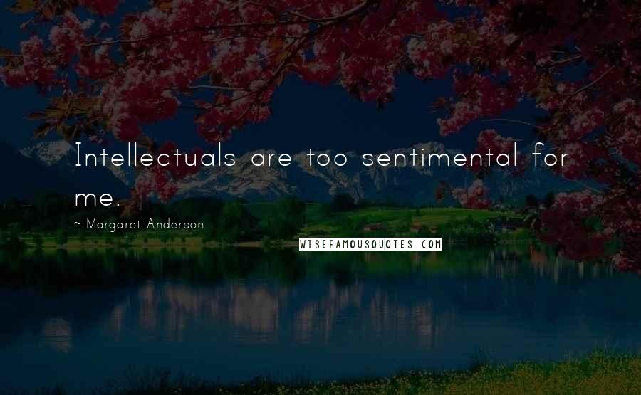 Margaret Anderson Quotes: Intellectuals are too sentimental for me.