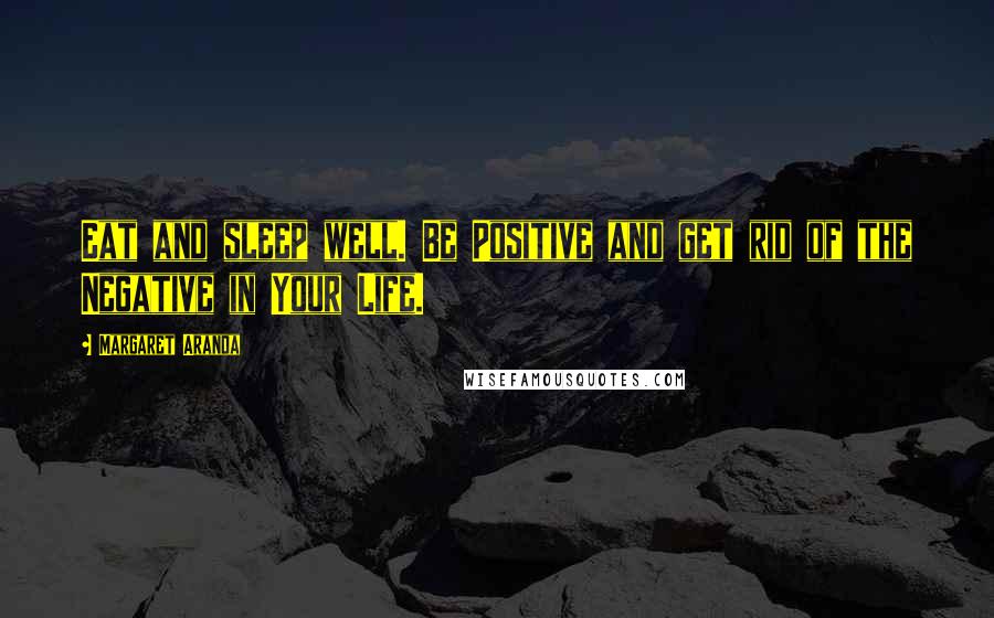 Margaret Aranda Quotes: Eat and sleep well. Be Positive and get rid of the Negative in Your Life.