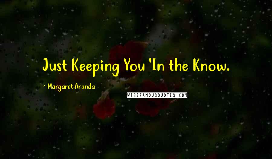 Margaret Aranda Quotes: Just Keeping You 'In the Know.