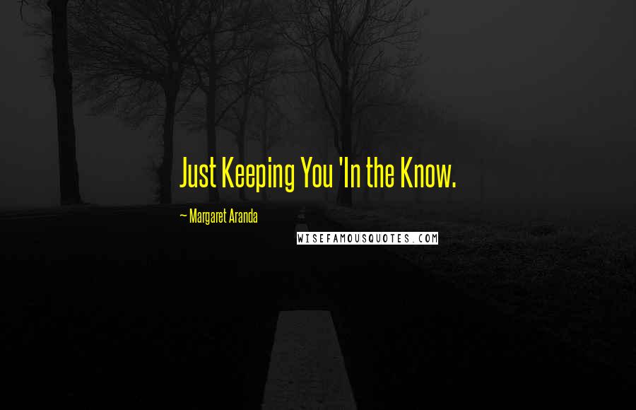 Margaret Aranda Quotes: Just Keeping You 'In the Know.