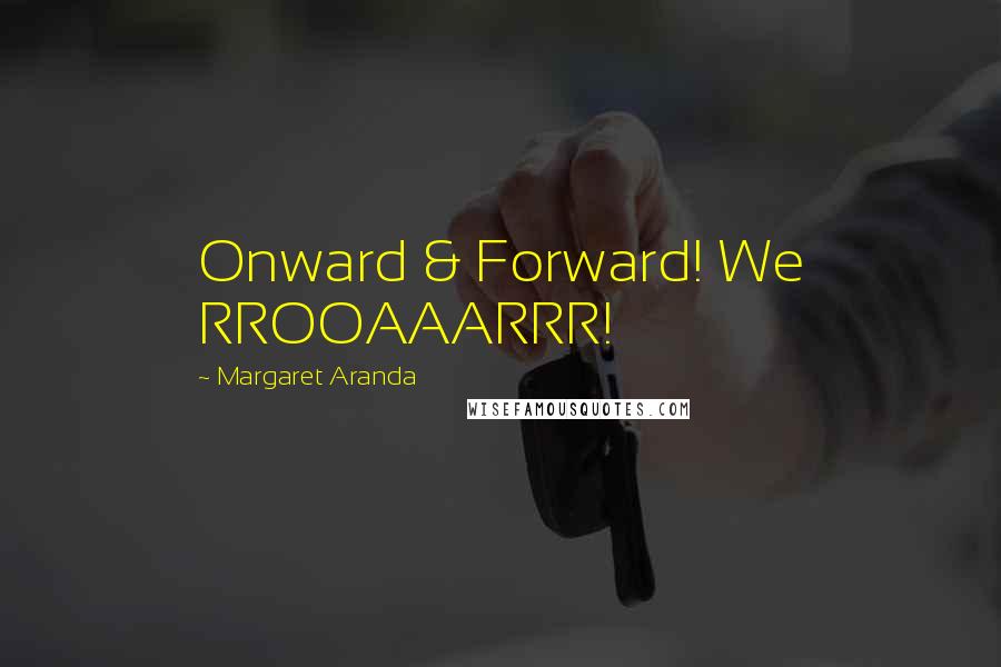 Margaret Aranda Quotes: Onward & Forward! We RROOAAARRR!