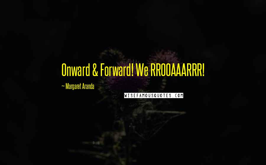 Margaret Aranda Quotes: Onward & Forward! We RROOAAARRR!