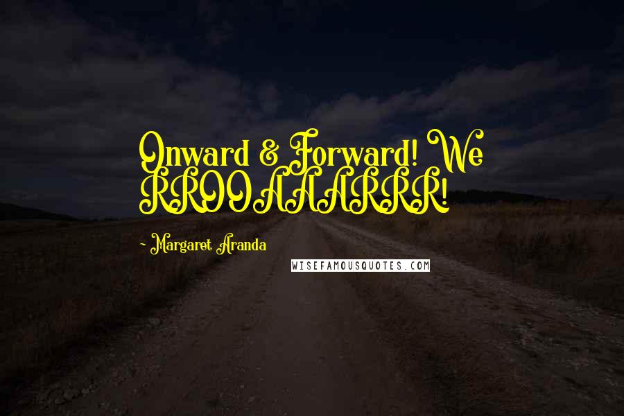 Margaret Aranda Quotes: Onward & Forward! We RROOAAARRR!