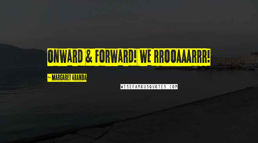 Margaret Aranda Quotes: Onward & Forward! We RROOAAARRR!