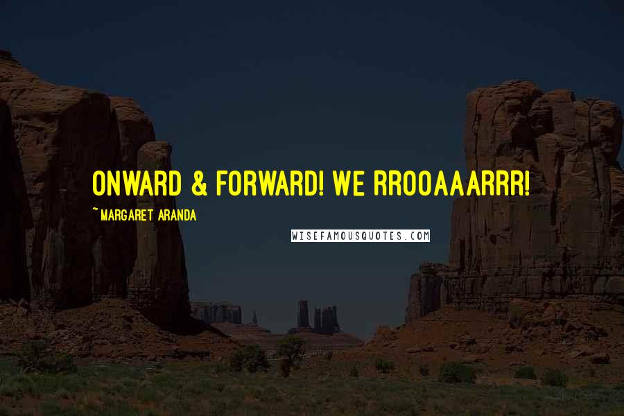 Margaret Aranda Quotes: Onward & Forward! We RROOAAARRR!