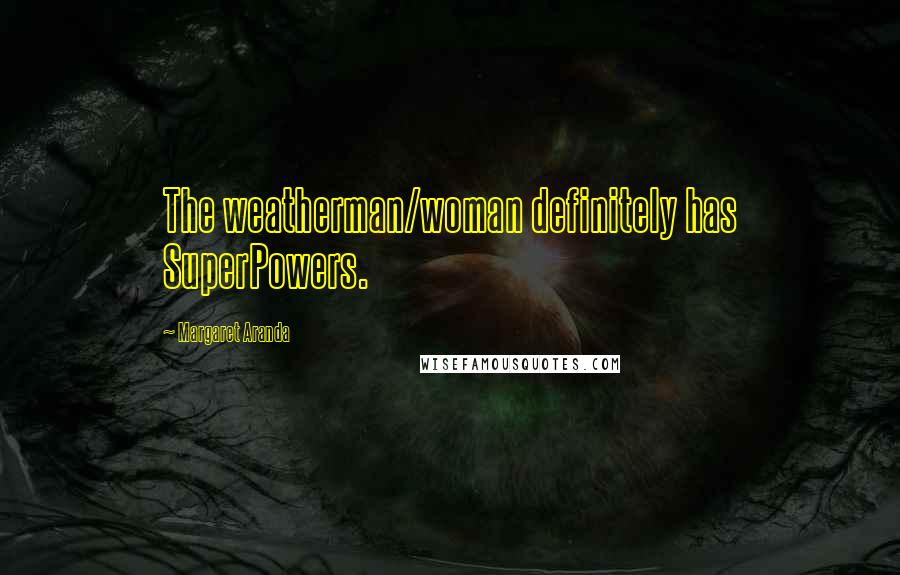 Margaret Aranda Quotes: The weatherman/woman definitely has SuperPowers.