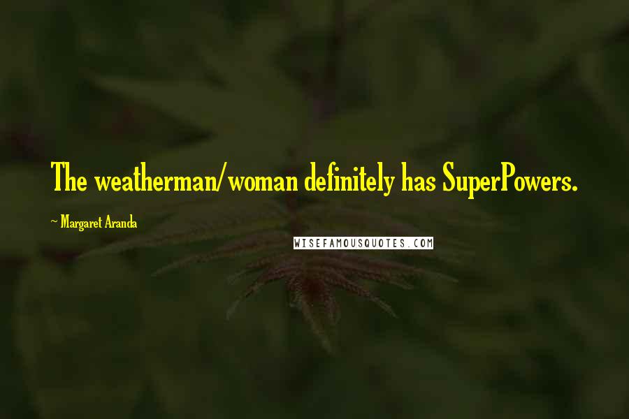 Margaret Aranda Quotes: The weatherman/woman definitely has SuperPowers.