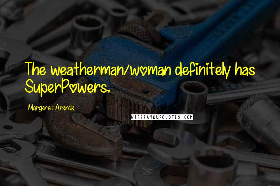 Margaret Aranda Quotes: The weatherman/woman definitely has SuperPowers.