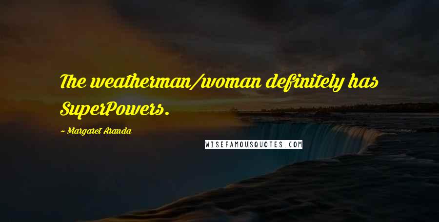 Margaret Aranda Quotes: The weatherman/woman definitely has SuperPowers.