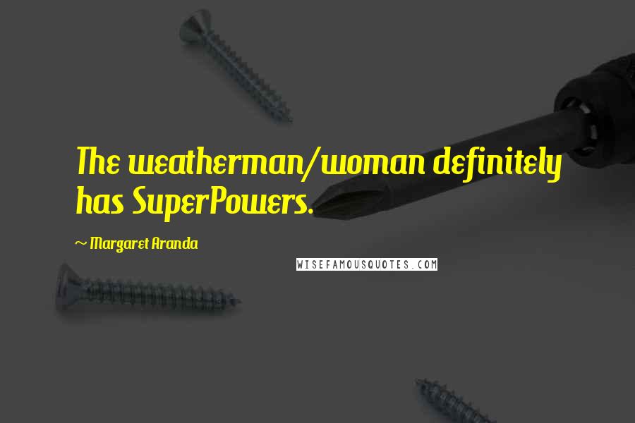 Margaret Aranda Quotes: The weatherman/woman definitely has SuperPowers.