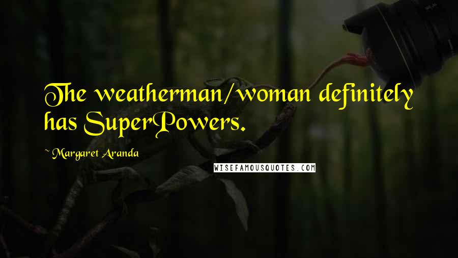 Margaret Aranda Quotes: The weatherman/woman definitely has SuperPowers.