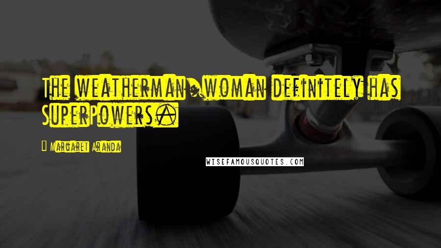 Margaret Aranda Quotes: The weatherman/woman definitely has SuperPowers.