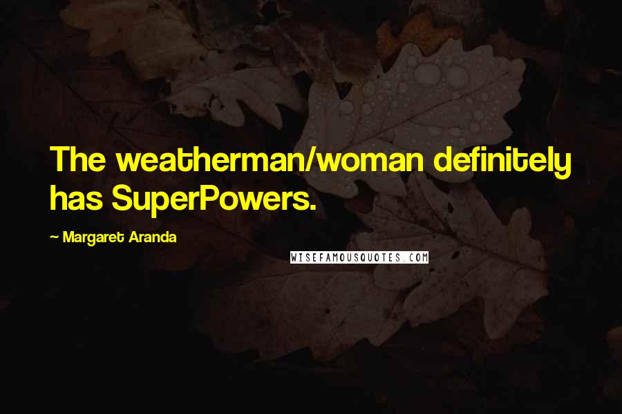 Margaret Aranda Quotes: The weatherman/woman definitely has SuperPowers.