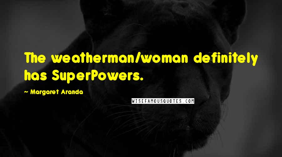 Margaret Aranda Quotes: The weatherman/woman definitely has SuperPowers.