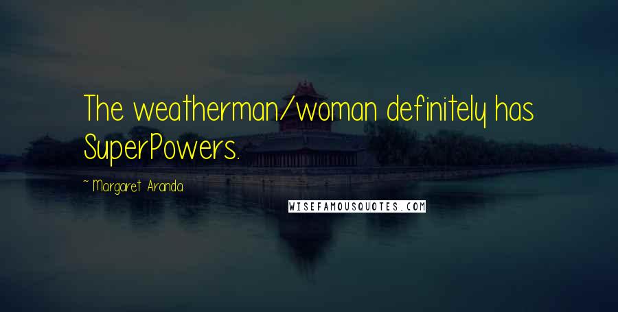 Margaret Aranda Quotes: The weatherman/woman definitely has SuperPowers.