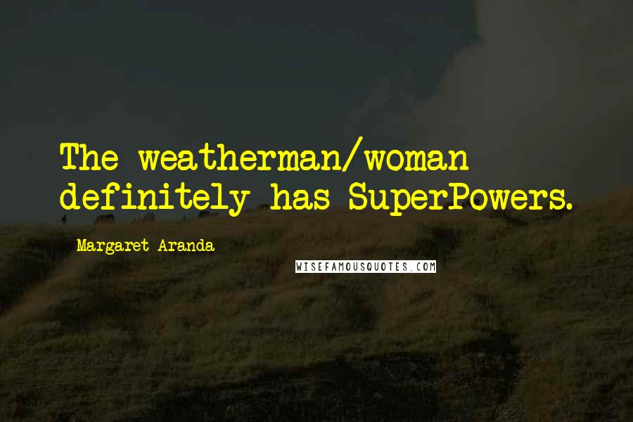 Margaret Aranda Quotes: The weatherman/woman definitely has SuperPowers.