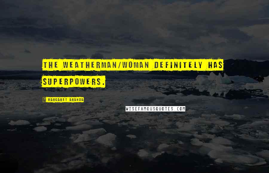 Margaret Aranda Quotes: The weatherman/woman definitely has SuperPowers.