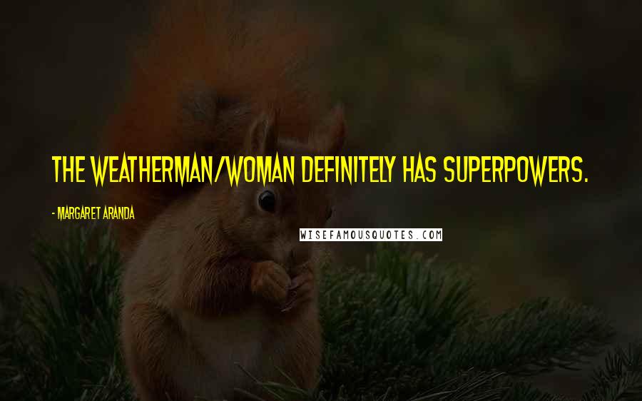 Margaret Aranda Quotes: The weatherman/woman definitely has SuperPowers.