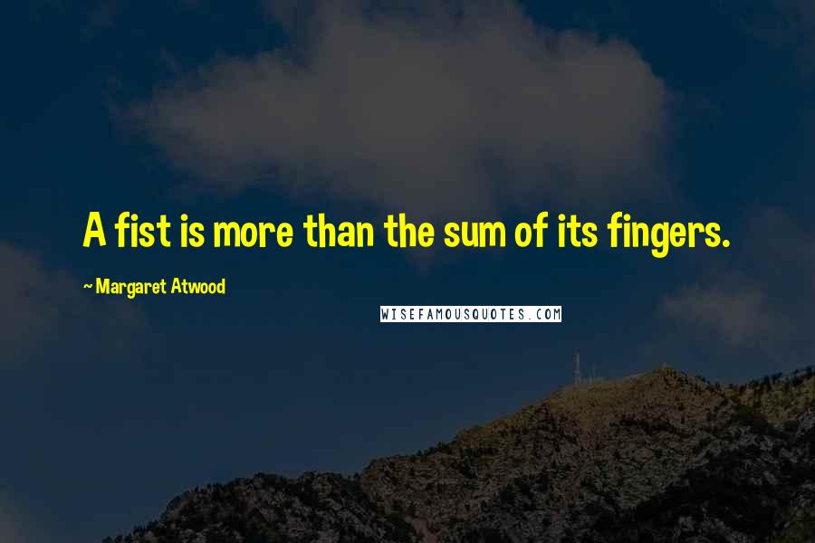 Margaret Atwood Quotes: A fist is more than the sum of its fingers.
