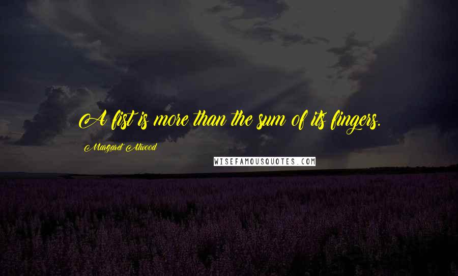 Margaret Atwood Quotes: A fist is more than the sum of its fingers.