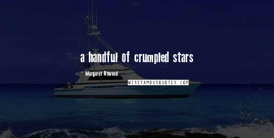 Margaret Atwood Quotes: a handful of crumpled stars